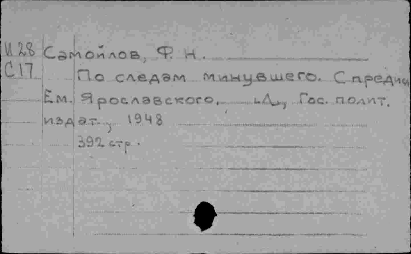 ﻿СП
Сдгроилов; Ф Н .
По следам МинUjauuего. С-пред^ U.M. рослэвспого, иД^ Гос. ПОЛИТ, и ьл>|э.т..^ 194 8 .'..____
....... bâflLxTfu.....____